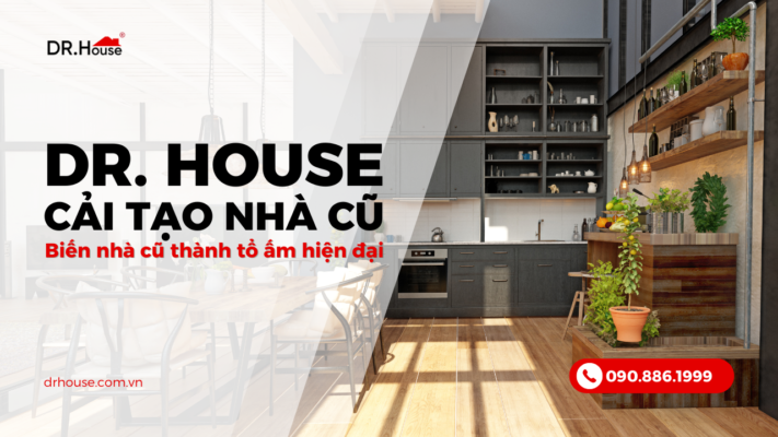 Cải tạo nhà Dr. House – Biến nhà cũ thành tổ ấm hiện đại, tiết kiệm chi phí tối ưu