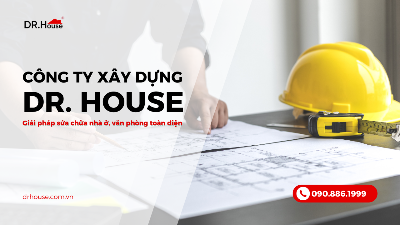 Công ty xây dựng Dr. House – Giải pháp sửa chữa nhà ở, văn phòng toàn diện từ A-Z